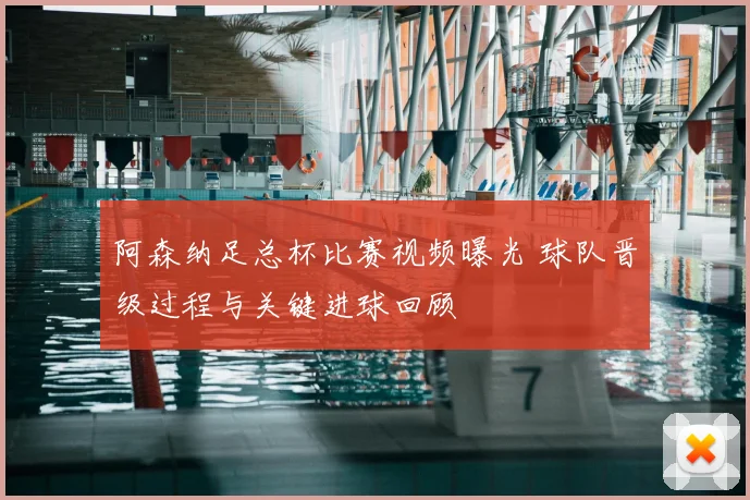 阿森纳足总杯比赛视频曝光 球队晋级过程与关键进球回顾