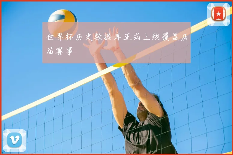世界杯历史数据库正式上线覆盖历届赛事