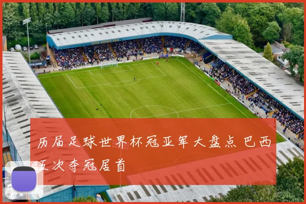 历届足球世界杯冠亚军大盘点 巴西五次夺冠居首