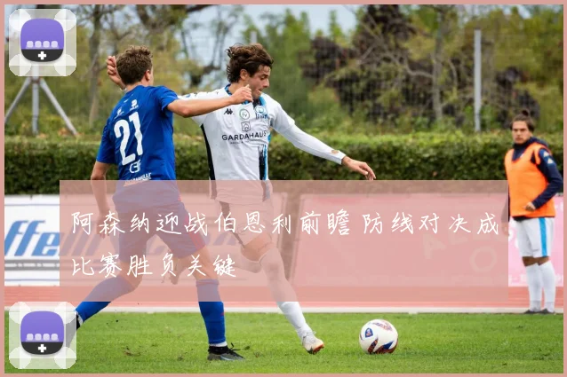 阿森纳迎战伯恩利前瞻 防线对决成比赛胜负关键