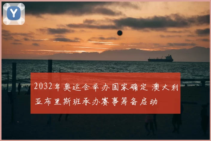 2032年奥运会举办国家确定 澳大利亚布里斯班承办赛事筹备启动