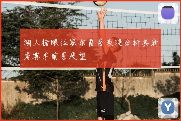 湖人榜眼拉塞尔首秀表现分析其新秀赛季前景展望