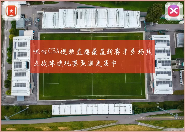 咪咕CBA视频直播覆盖新赛季多场焦点战球迷观赛渠道更集中