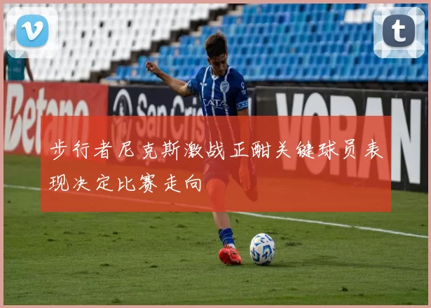步行者尼克斯激战正酣关键球员表现决定比赛走向