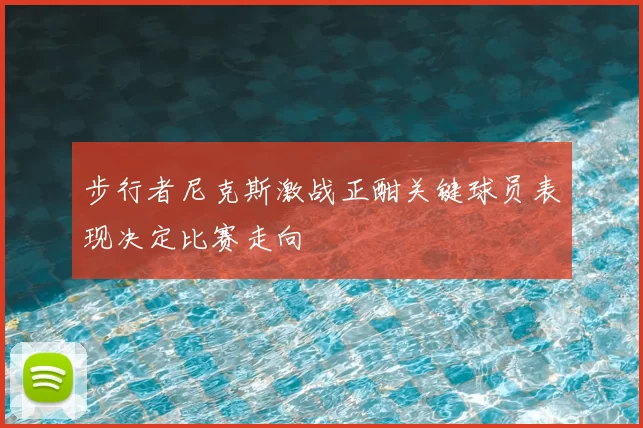 步行者尼克斯激战正酣关键球员表现决定比赛走向