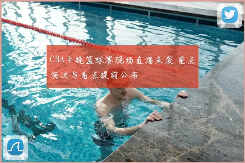 CBA今晚篮球赛现场直播来袭 重点场次与看点提前公布