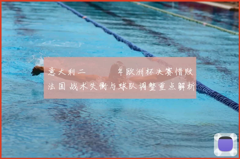 意大利二〇〇〇年欧洲杯决赛惜败法国 战术失衡与球队调整重点解析