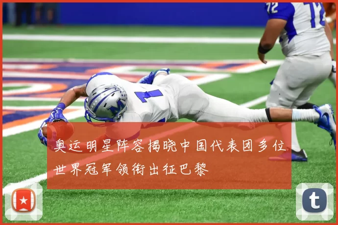 奥运明星阵容揭晓中国代表团多位世界冠军领衔出征巴黎