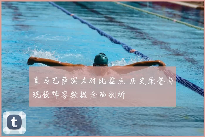 皇马巴萨实力对比盘点 历史荣誉与现役阵容数据全面剖析