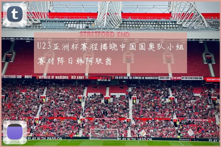 U23亚洲杯赛程揭晓中国国奥队小组赛对阵日韩阿联酋