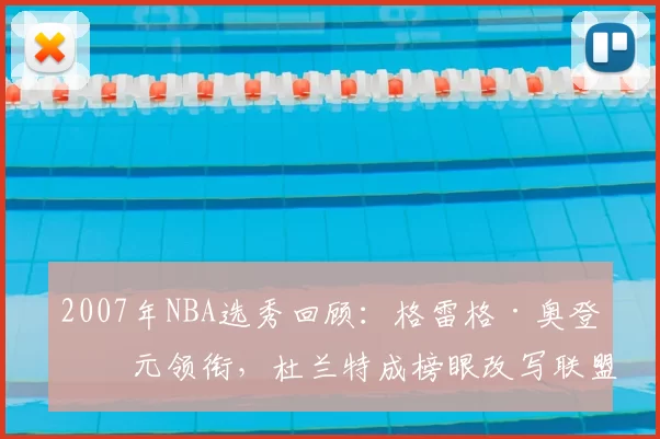 2007年NBA选秀回顾：格雷格·奥登状元领衔，杜兰特成榜眼改写联盟格局