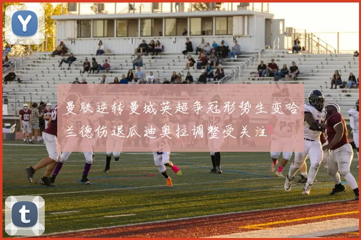 曼联逆转曼城英超争冠形势生变哈兰德伤退瓜迪奥拉调整受关注