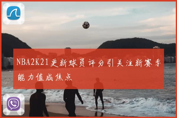 NBA2K21更新球员评分引关注新赛季能力值成焦点