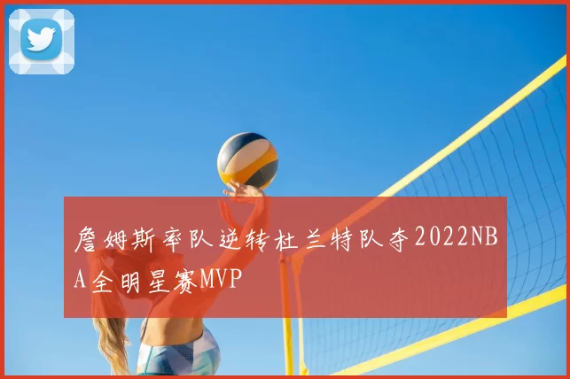 詹姆斯率队逆转杜兰特队夺2022NBA全明星赛MVP