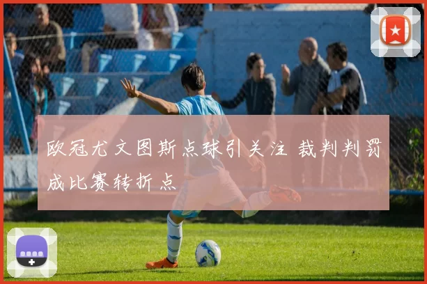欧冠尤文图斯点球引关注 裁判判罚成比赛转折点