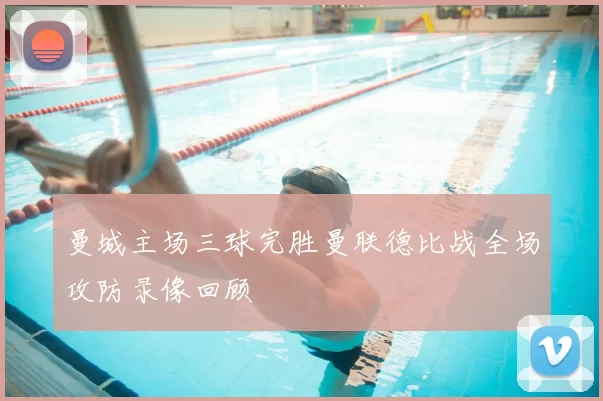 曼城主场三球完胜曼联德比战全场攻防录像回顾