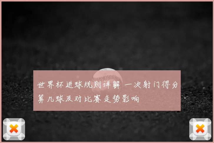 世界杯进球规则详解 一次射门得分算几球及对比赛走势影响