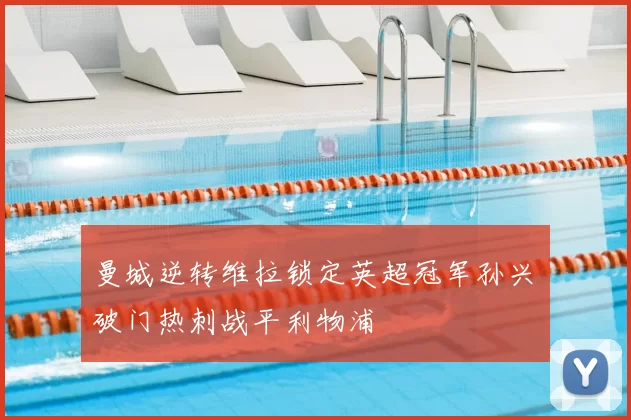 曼城逆转维拉锁定英超冠军孙兴慜破门热刺战平利物浦