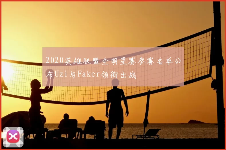 2020英雄联盟全明星赛参赛名单公布Uzi与Faker领衔出战