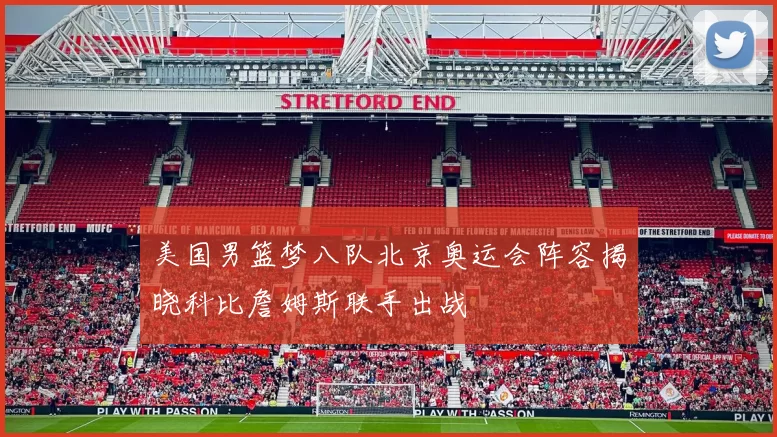 美国男篮梦八队北京奥运会阵容揭晓科比詹姆斯联手出战