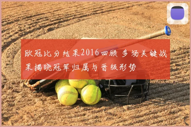 欧冠比分结果2016回顾 多场关键战果揭晓冠军归属与晋级形势