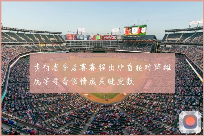 步行者季后赛赛程出炉首轮对阵雄鹿字母哥伤情成关键变数