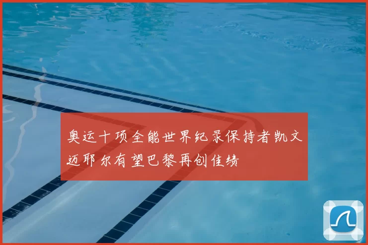 奥运十项全能世界纪录保持者凯文迈耶尔有望巴黎再创佳绩