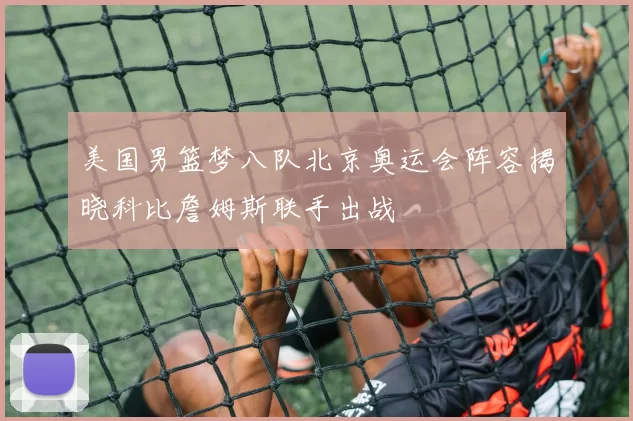 美国男篮梦八队北京奥运会阵容揭晓科比詹姆斯联手出战